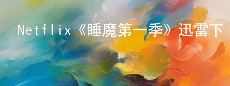 戴剛的個人主頁,Netflix《睡魔第一季》迅雷下載/在線觀看/百度云-魔幻/科幻-美劇天堂